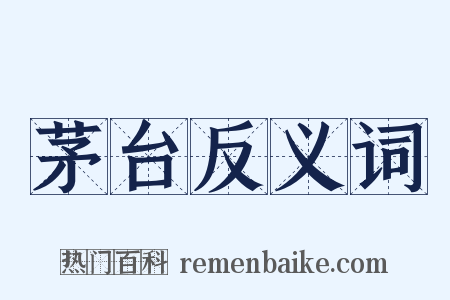 茅台反义词是什么意思的图片